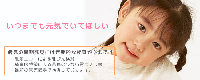いつまでも元気でいてほしい。病気の早期発見には定期的な検査が必要です。乳腺エコーよる乳がん検診、経鼻内視鏡による胃カメラ